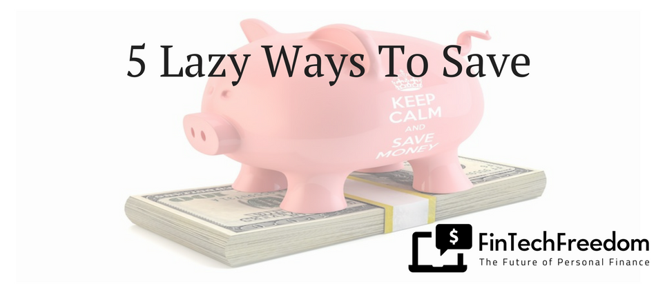 Saving - 5 Lazy Ways To Save - FinTechFreedom